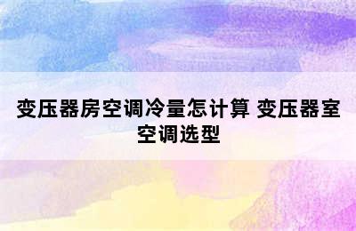 变压器房空调冷量怎计算 变压器室空调选型